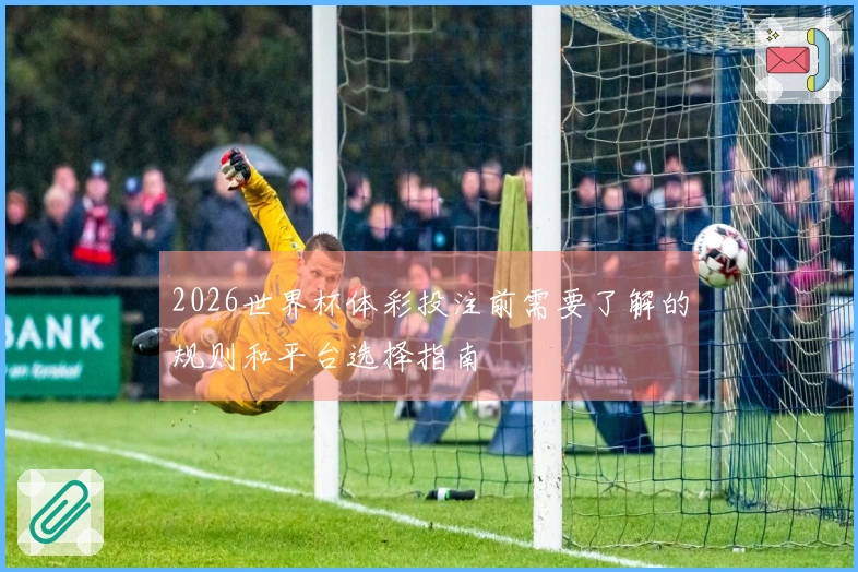 2026世界杯体彩投注前需要了解的规则和平台选择指南