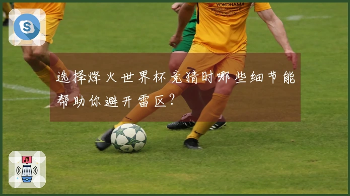 选择烽火世界杯竞猜时哪些细节能帮助你避开雷区？