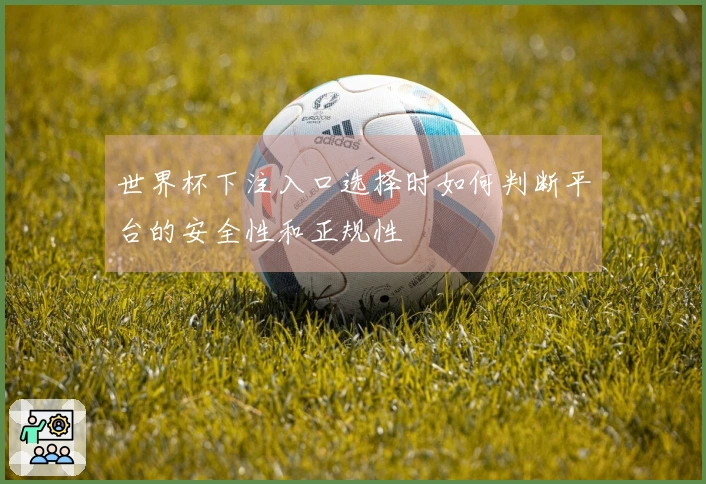 世界杯下注入口选择时如何判断平台的安全性和正规性