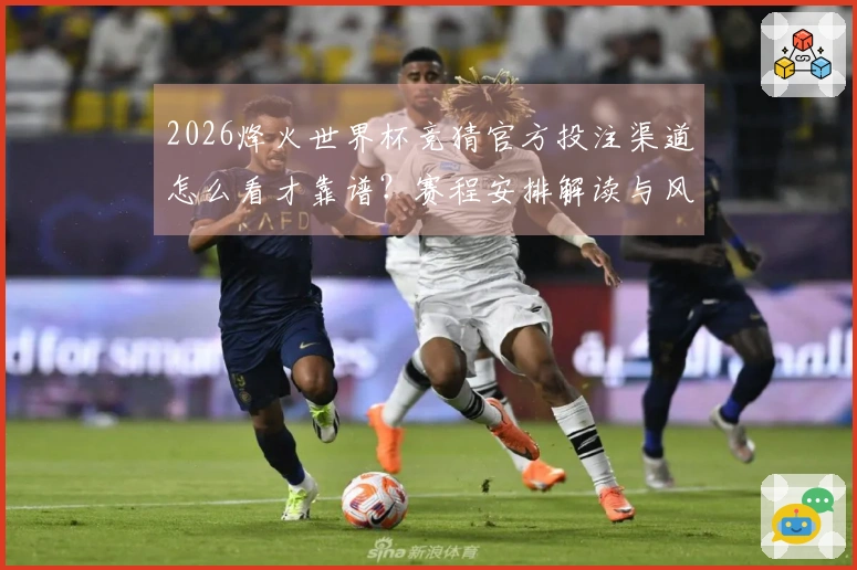 2026烽火世界杯竞猜官方投注渠道怎么看才靠谱？赛程安排解读与风险提示