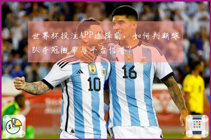 世界杯投注APP选择前，如何判断球队夺冠概率与平台信誉？